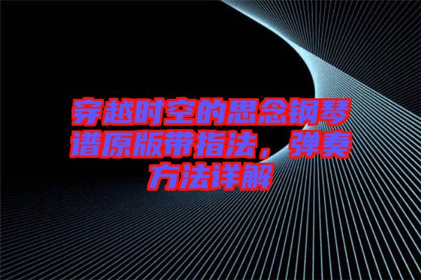 穿越時空的思念鋼琴譜原版帶指法，彈奏方法詳解