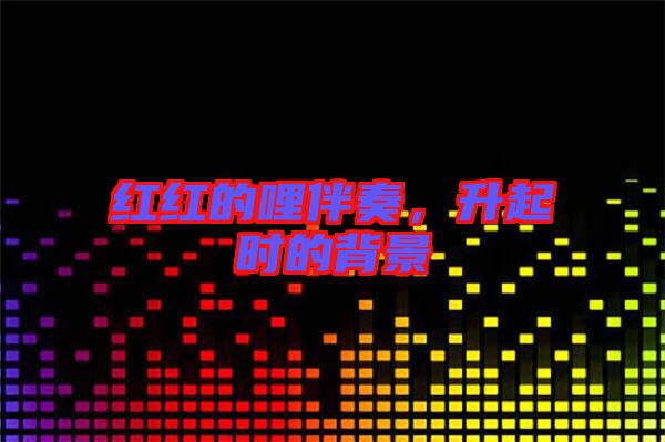 紅紅的哩伴奏，升起時的背景