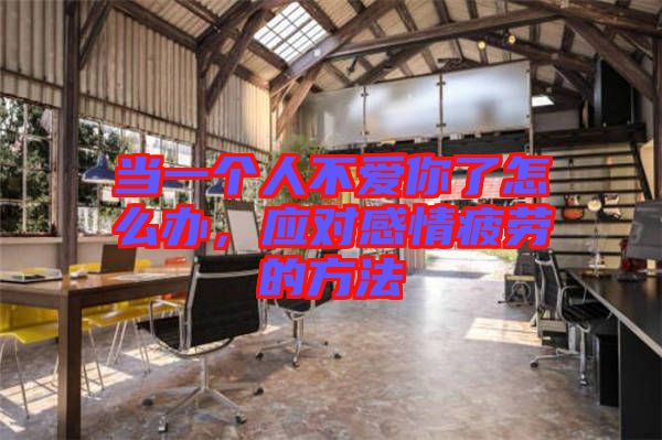 當一個人不愛你了怎么辦,應對感情疲勞的方法