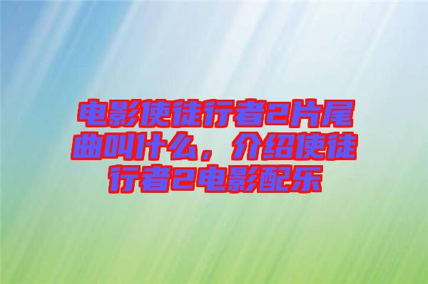 電影使徒行者2片尾曲叫什么,介紹使徒行者2電影配樂