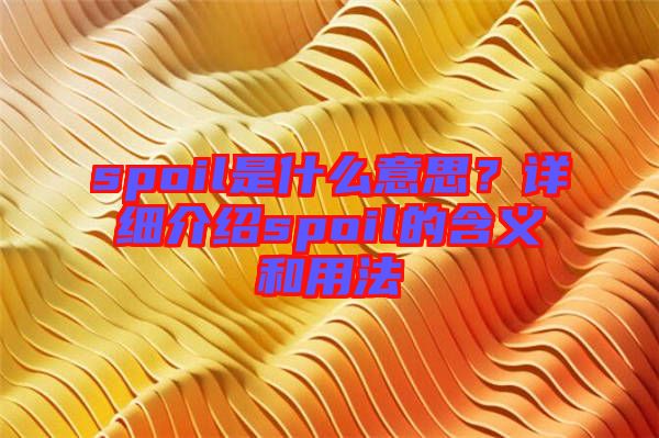 spoil是什么意思?詳細(xì)介紹spoil的含義和用法