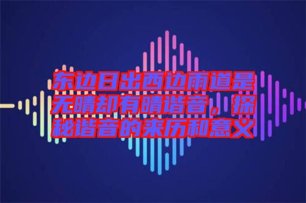 東邊日出西邊雨道是無晴卻有晴諧音，探秘諧音的來歷和意義