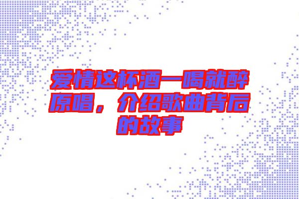 愛情這杯酒一喝就醉原唱,介紹歌曲背后的故事