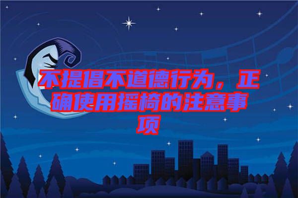 不提倡不道德行為,正確使用搖椅的注意事項