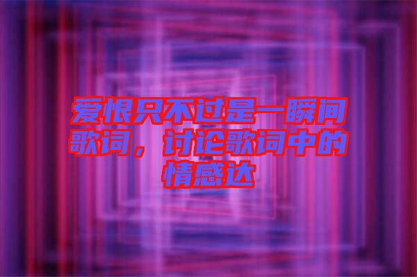 愛恨只不過是一瞬間歌詞，討論歌詞中的情感達(dá)