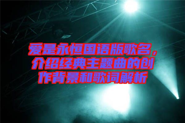 愛是永恒國語版歌名,介紹經(jīng)典主題曲的創(chuàng)作背景和歌詞解析