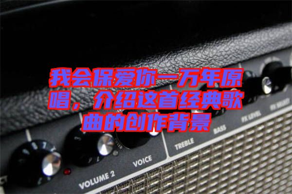 我會保愛你一萬年原唱,介紹這首經典歌曲的創(chuàng)作背景