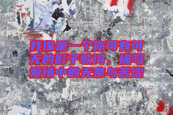 我像是一個你可有可無的影子歌詞,描寫愛情中的無奈與苦澀
