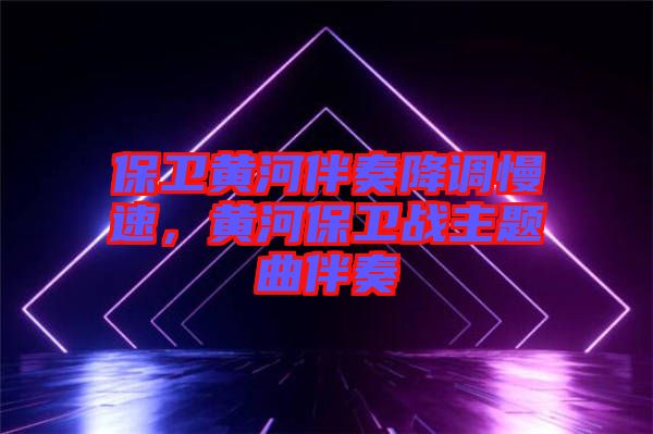 保衛黃河伴奏降調慢速,黃河保衛戰主題曲伴奏