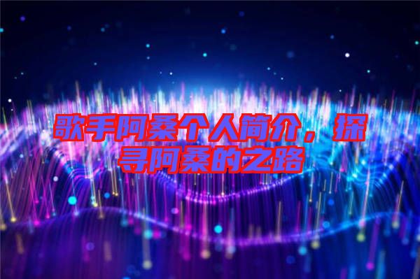 歌手阿桑個人簡介,探尋阿桑的之路