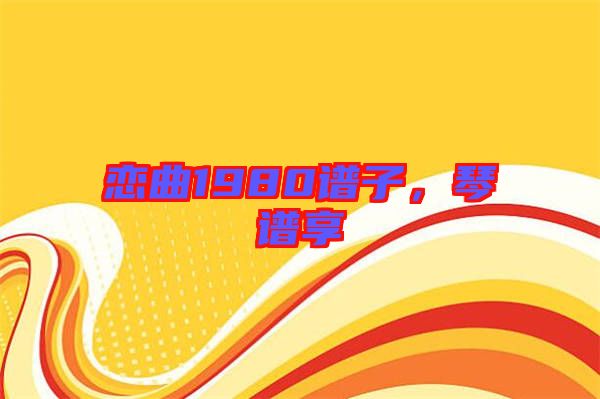 戀曲1980譜子，琴譜享