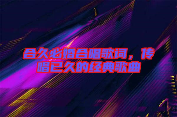合久必婚合唱歌詞,傳唱已久的經典歌曲