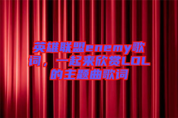 英雄聯盟enemy歌詞，一起來欣賞LOL的主題曲歌詞