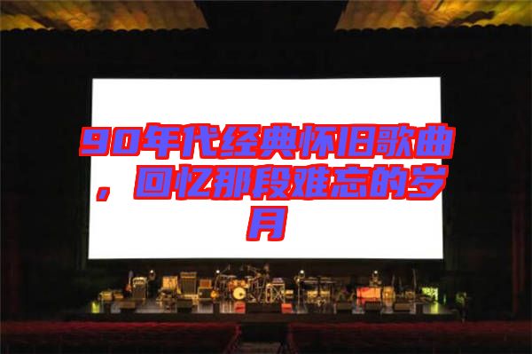 90年代經(jīng)典懷舊歌曲，回憶那段難忘的歲月