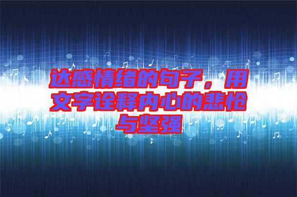 達感情緒的句子,用文字詮釋內心的悲愴與堅強