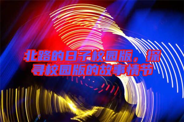 北路的日子校園版,探尋校園版的故事情節(jié)