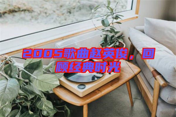 2005歌曲趙英俊，回顧經典時光