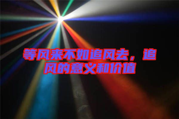 等風來不如追風去,追風的意義和價值