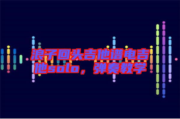 浪子回頭吉他譜電吉他solo，彈奏教學