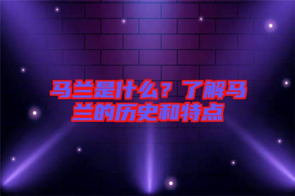 馬蘭是什么?了解馬蘭的歷史和特點