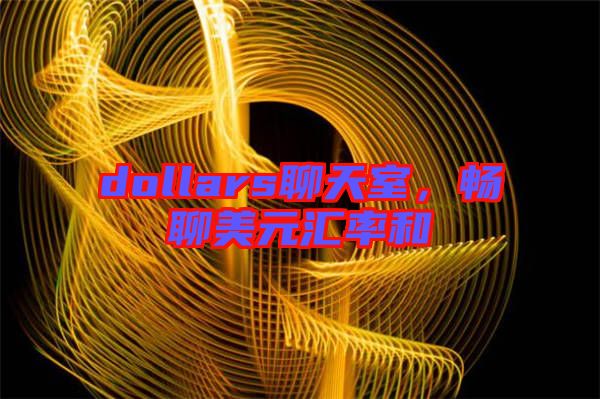 dollars聊天室,暢聊美元匯率和