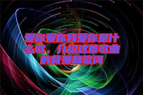 愛你愛你我愛你是什么歌，介紹這首歌曲的背景和歌詞