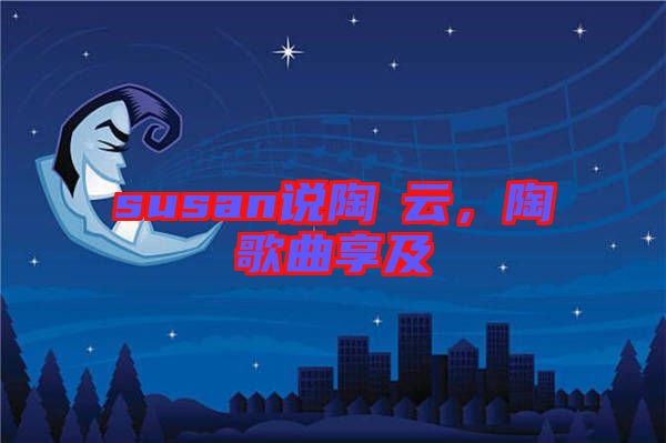 susan說陶喆云，陶喆歌曲享及