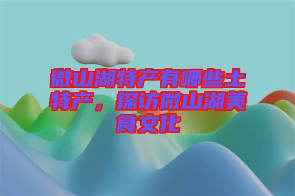 微山湖特產(chǎn)有哪些土特產(chǎn)，探訪微山湖美食文化