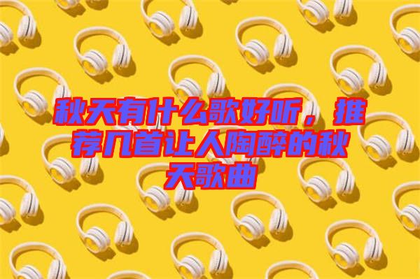 秋天有什么歌好聽，推薦幾首讓人陶醉的秋天歌曲