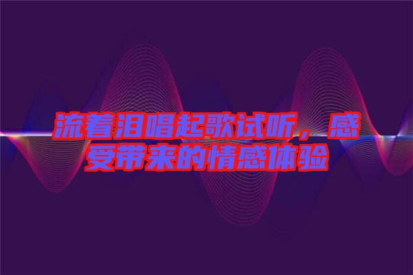 流著淚唱起歌試聽，感受帶來的情感體驗
