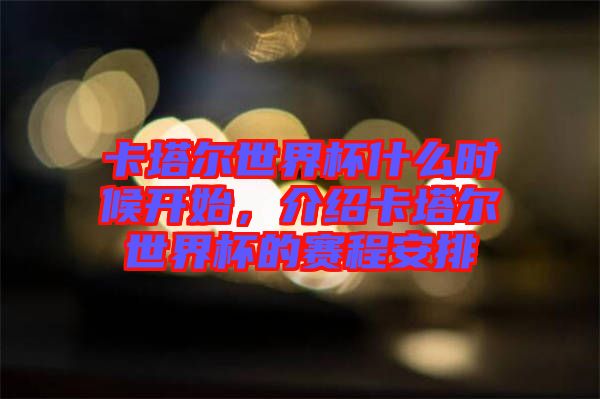 卡塔爾世界杯什么時候開始，介紹卡塔爾世界杯的賽程安排