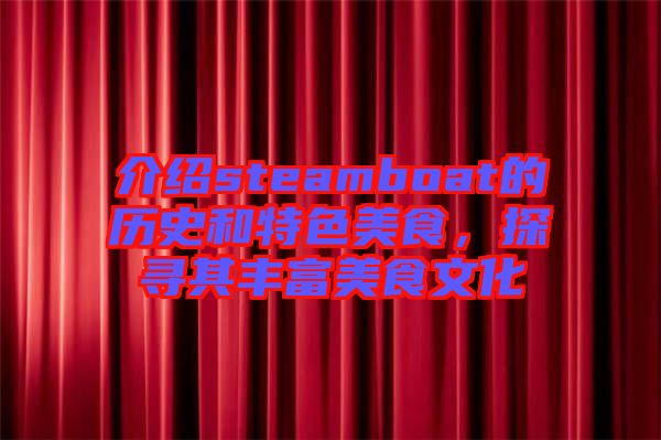 介紹steamboat的歷史和特色美食,探尋其豐富美食文化