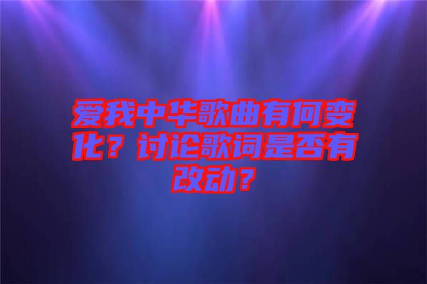 愛(ài)我中華歌曲有何變化?討論歌詞是否有改動(dòng)?