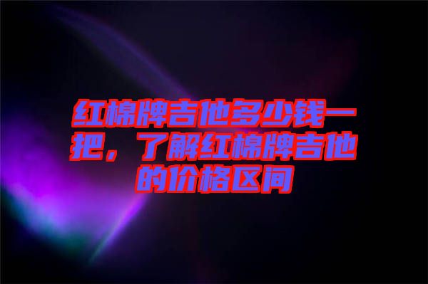 紅棉牌吉他多少錢一把,了解紅棉牌吉他的價(jià)格區(qū)間