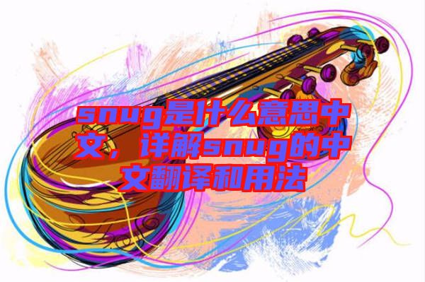 snug是什么意思中文,詳解snug的中文翻譯和用法