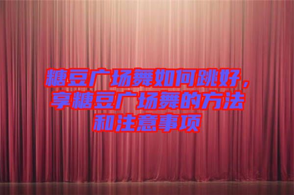 糖豆廣場(chǎng)舞如何跳好，享糖豆廣場(chǎng)舞的方法和注意事項(xiàng)