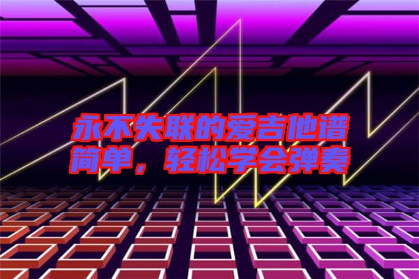 永不失聯的愛吉他譜簡單,輕松學會彈奏