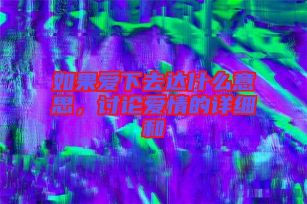 如果愛下去達(dá)什么意思，討論愛情的詳細(xì)和