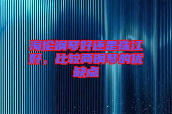 海倫鋼琴好還是珠江好,比較兩鋼琴的優(yōu)缺點(diǎn)