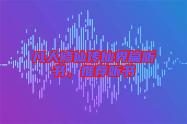 凡人修仙傳仙界篇聽書，推薦聽書