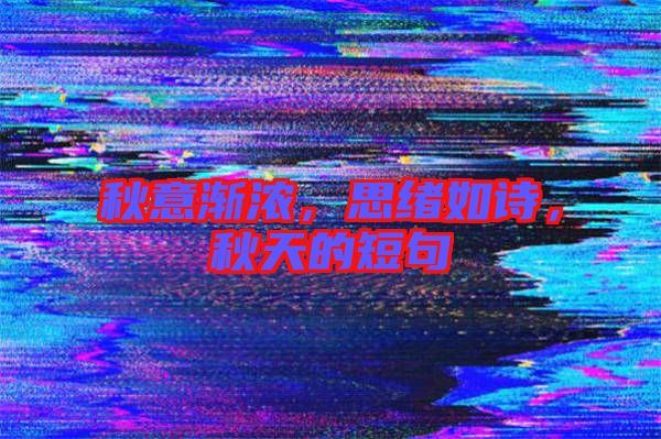 秋意漸濃,思緒如詩(shī),秋天的短句