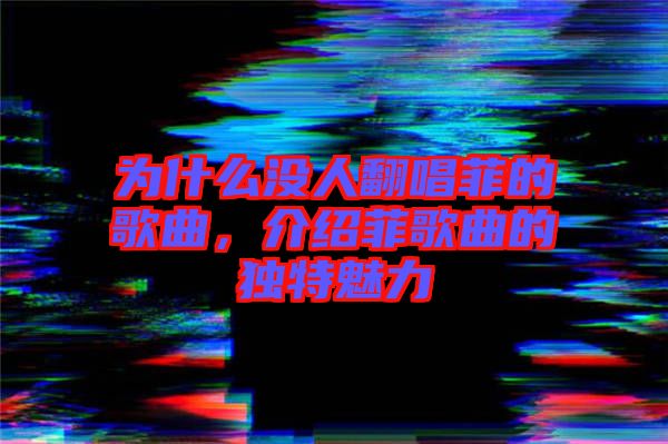 為什么沒人翻唱菲的歌曲,介紹菲歌曲的獨特魅力