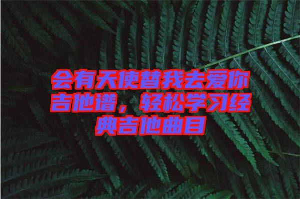 會(huì)有天使替我去愛(ài)你吉他譜,輕松學(xué)習(xí)經(jīng)典吉他曲目
