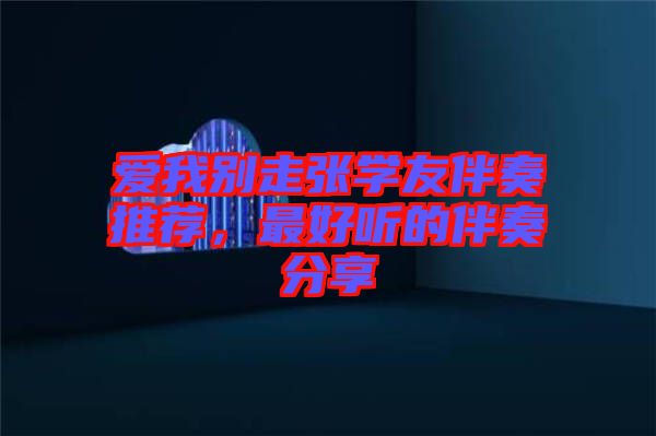 愛我別走張學友伴奏推薦,最好聽的伴奏分享