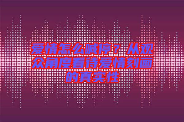 愛情怎么喊停？從觀眾角度看待愛情刻畫的真實性