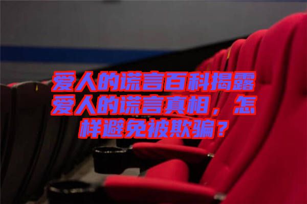 愛人的謊言百科揭露愛人的謊言真相,怎樣避免被欺騙?