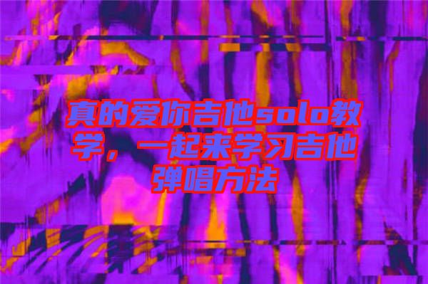 真的愛你吉他solo教學,一起來學習吉他彈唱方法