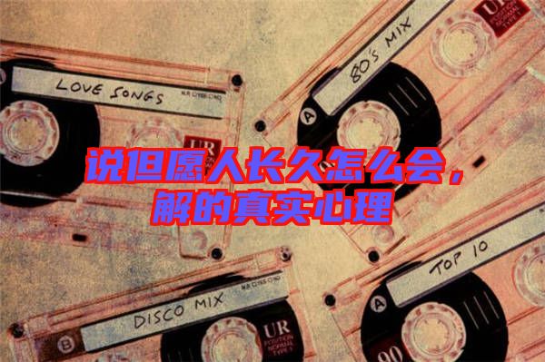 說但愿人長(zhǎng)久怎么會(huì),解的真實(shí)心理