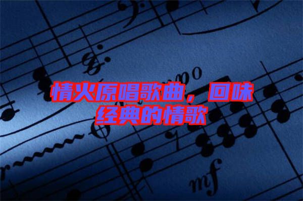 情火原唱歌曲,回味經(jīng)典的情歌