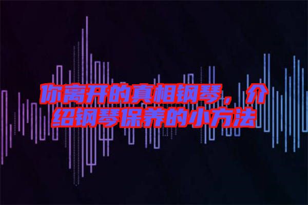 你離開(kāi)的真相鋼琴,介紹鋼琴保養(yǎng)的小方法